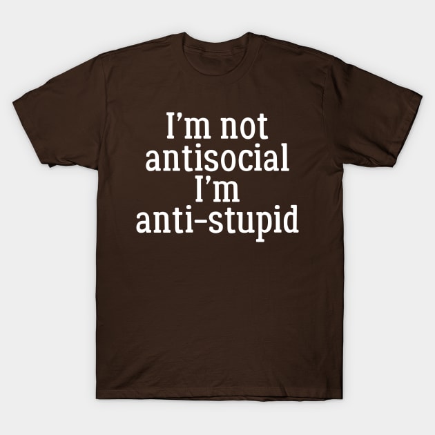 I'm Not Anti Social, I'm Anti-Stupid T-Shirt by PeppermintClover